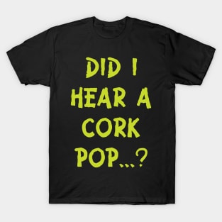 Did i hear a cork pop's.....??? T-Shirt